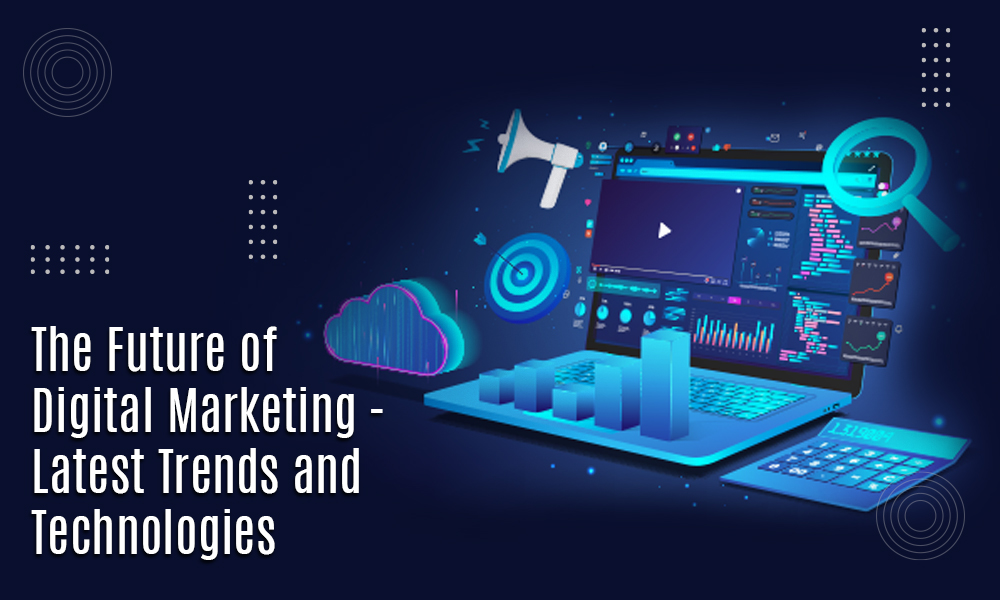 The Future of Digital Marketing - Latest Trends and Technologies